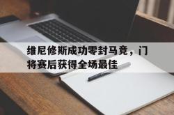 维尼修斯成功零封马竞，门将赛后获得全场最佳的简单介绍