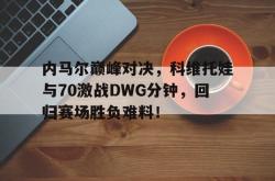 内马尔巅峰对决，科维托娃与70激战DWG分钟，回归赛场胜负难料！